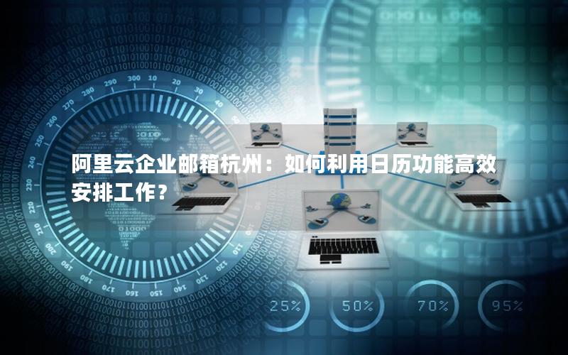 阿里云企业邮箱杭州：如何利用日历功能高效安排工作？