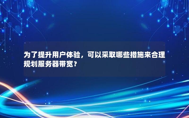为了提升用户体验，可以采取哪些措施来合理规划服务器带宽？