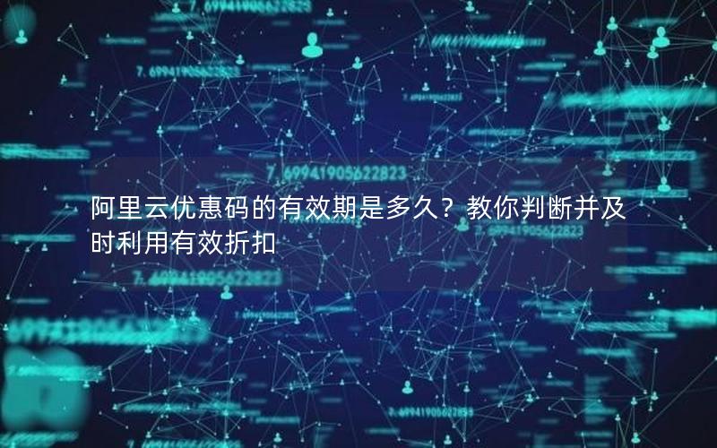 阿里云优惠码的有效期是多久？教你判断并及时利用有效折扣