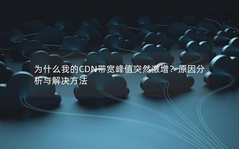 为什么我的CDN带宽峰值突然激增？原因分析与解决方法