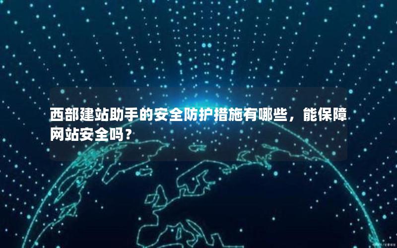 西部建站助手的安全防护措施有哪些，能保障网站安全吗？