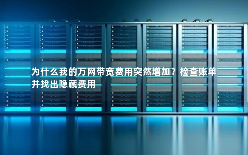 为什么我的万网带宽费用突然增加？检查账单并找出隐藏费用