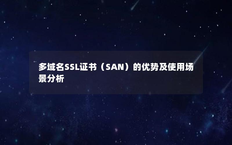 多域名SSL证书（SAN）的优势及使用场景分析