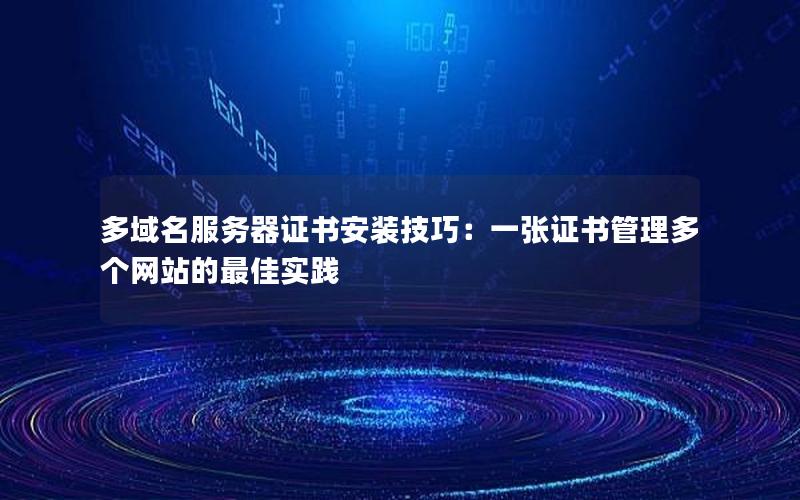 多域名服务器证书安装技巧：一张证书管理多个网站的最佳实践
