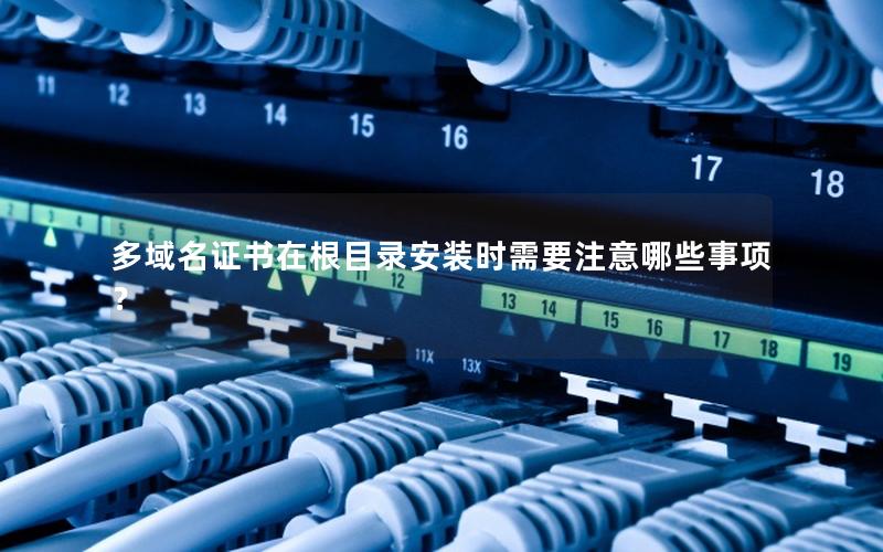 多域名证书在根目录安装时需要注意哪些事项？