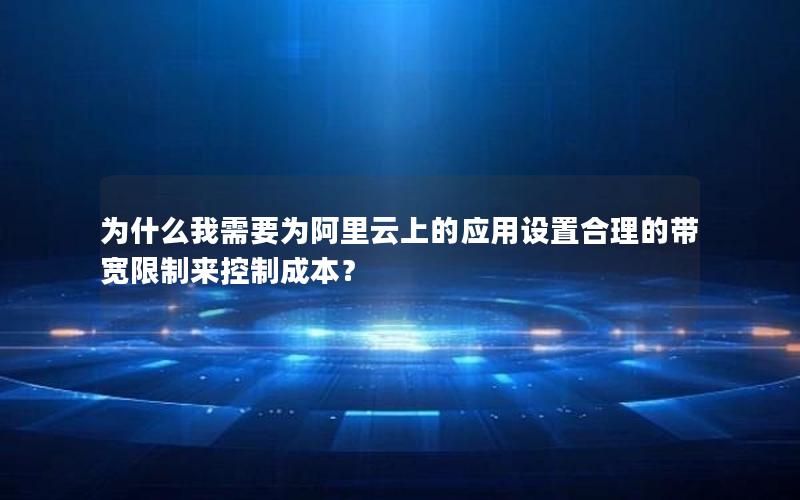 为什么我需要为阿里云上的应用设置合理的带宽限制来控制成本？