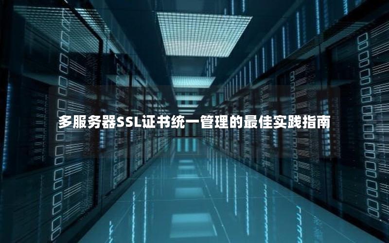 多服务器SSL证书统一管理的最佳实践指南