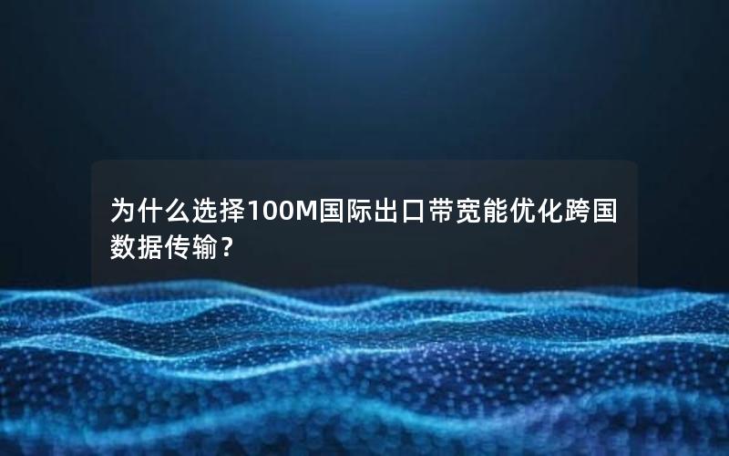 为什么选择100M国际出口带宽能优化跨国数据传输？