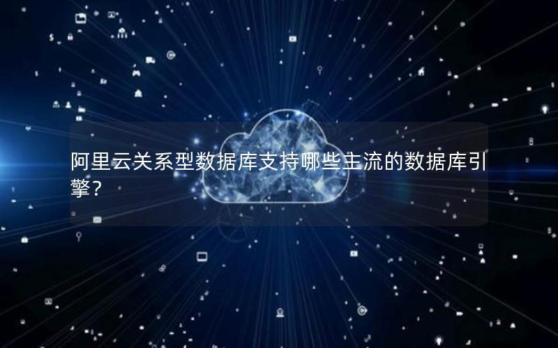 阿里云关系型数据库支持哪些主流的数据库引擎？