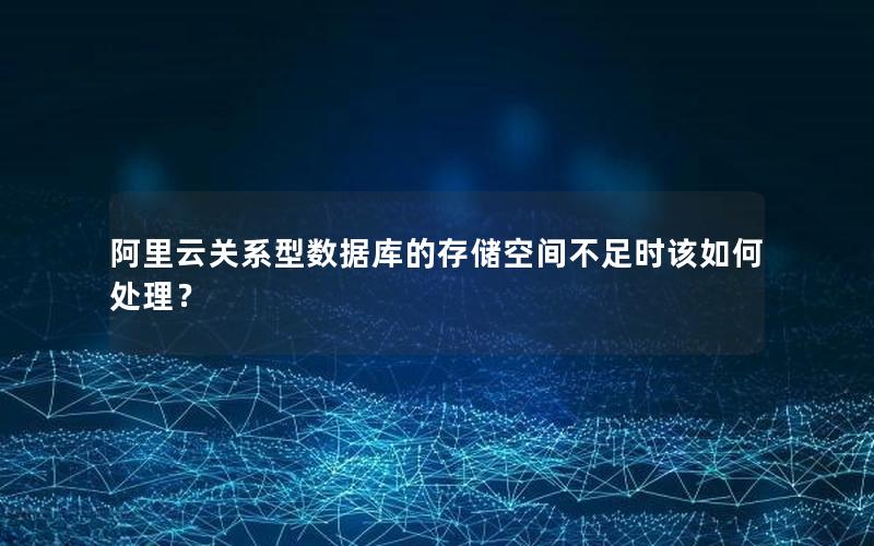 阿里云关系型数据库的存储空间不足时该如何处理？
