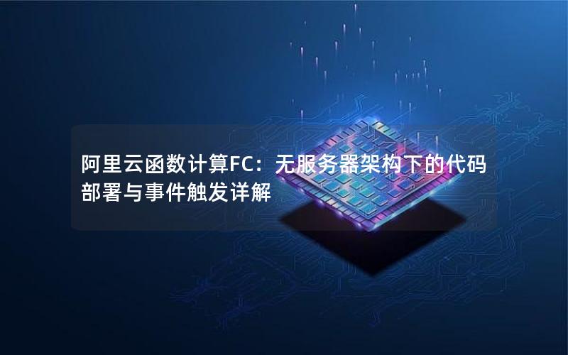 阿里云函数计算FC：无服务器架构下的代码部署与事件触发详解