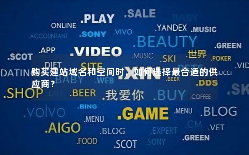 购买建站域名和空间时，如何选择最合适的供应商？