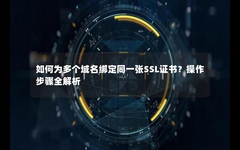 如何为多个域名绑定同一张SSL证书？操作步骤全解析