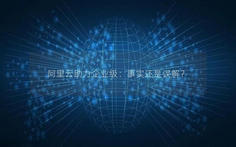 阿里云助力企业级：事实还是误解？