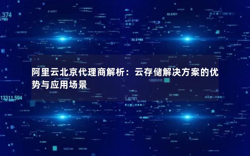 阿里云北京代理商解析：云存储解决方案的优势与应用场景