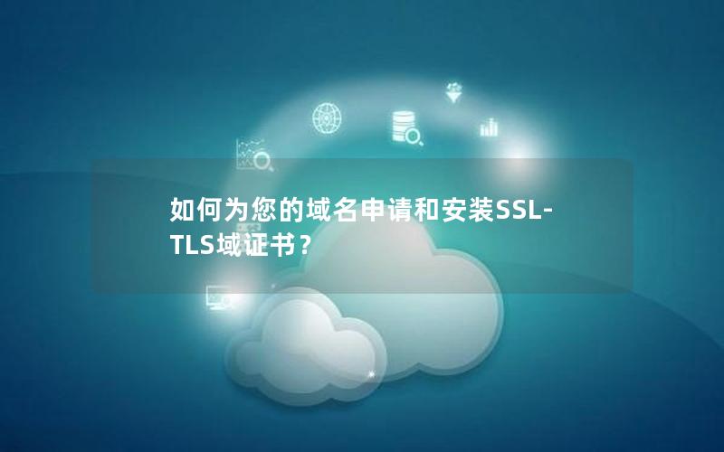 如何为您的域名申请和安装SSL-TLS域证书？