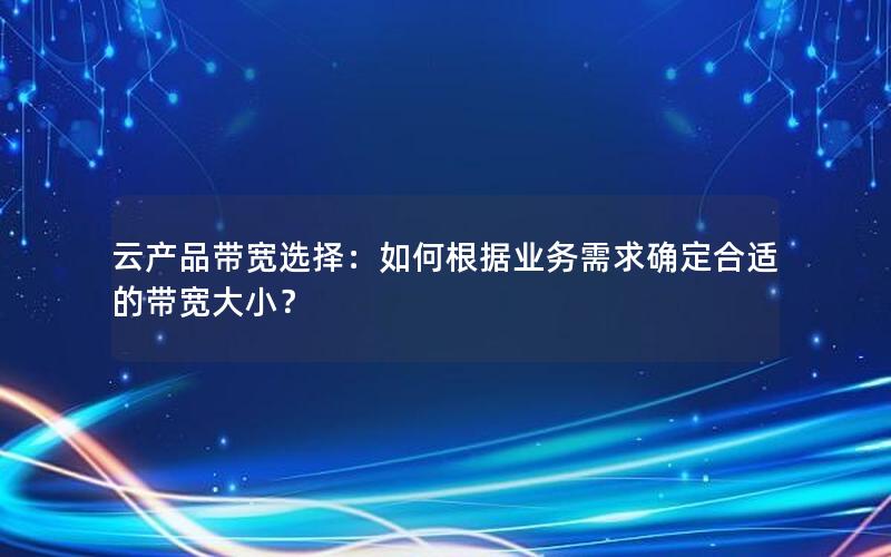 云产品带宽选择：如何根据业务需求确定合适的带宽大小？