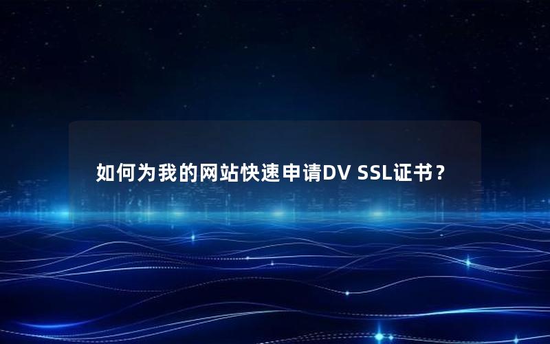 如何为我的网站快速申请DV SSL证书？