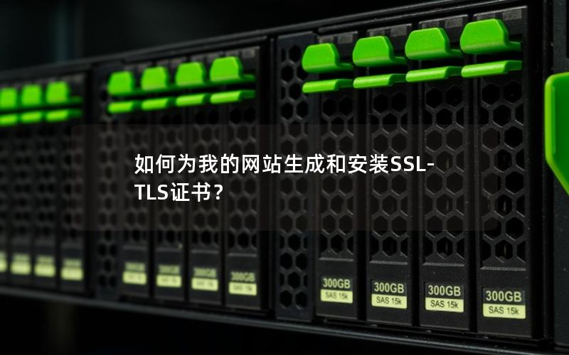 如何为我的网站生成和安装SSL-TLS证书？