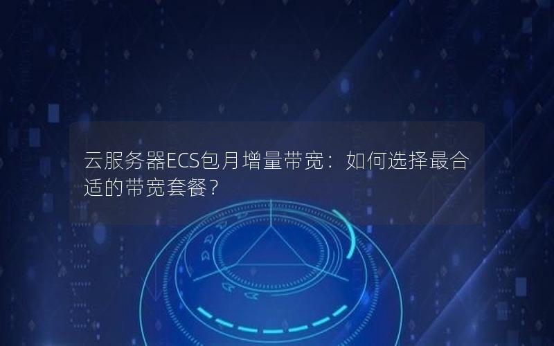 云服务器ECS包月增量带宽：如何选择最合适的带宽套餐？