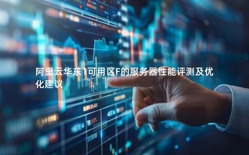 阿里云华东1可用区F的服务器性能评测及优化建议
