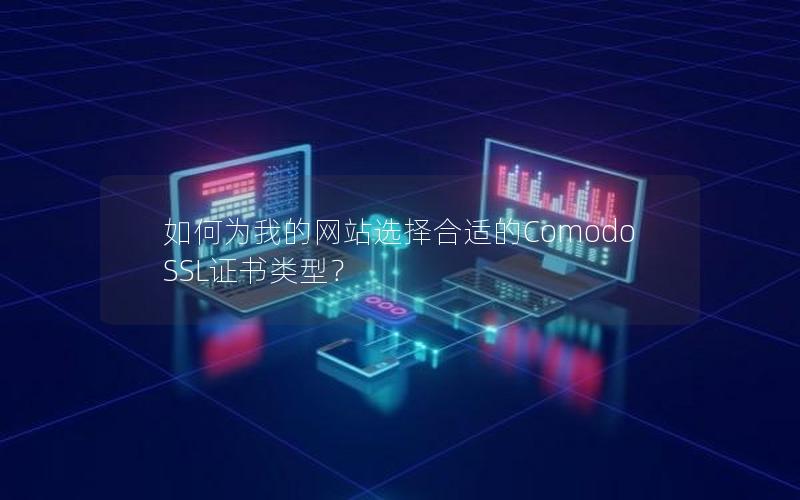 如何为我的网站选择合适的Comodo SSL证书类型？