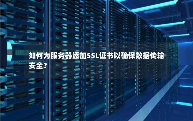 如何为服务器添加SSL证书以确保数据传输安全？