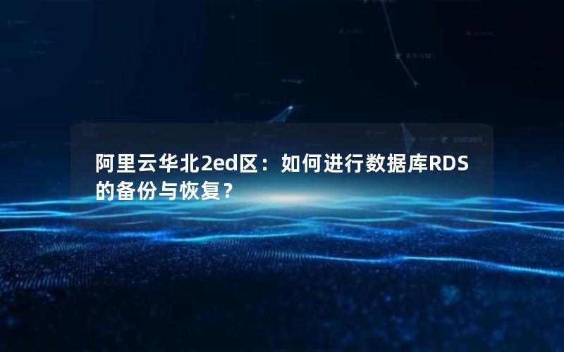 阿里云华北2ed区：如何进行数据库RDS的备份与恢复？