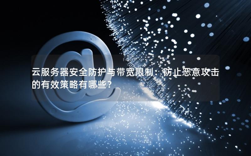 云服务器安全防护与带宽限制：防止恶意攻击的有效策略有哪些？