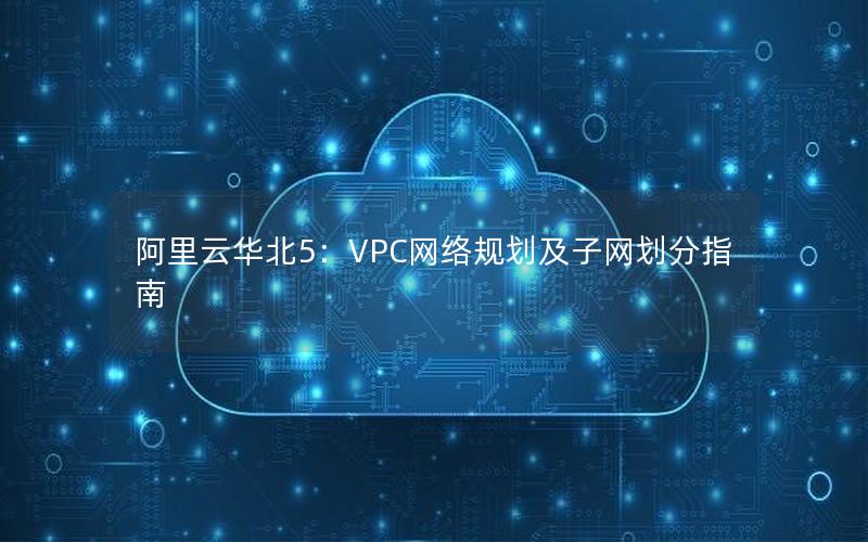 阿里云华北5：VPC网络规划及子网划分指南