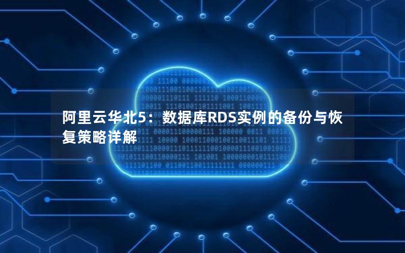 阿里云华北5：数据库RDS实例的备份与恢复策略详解