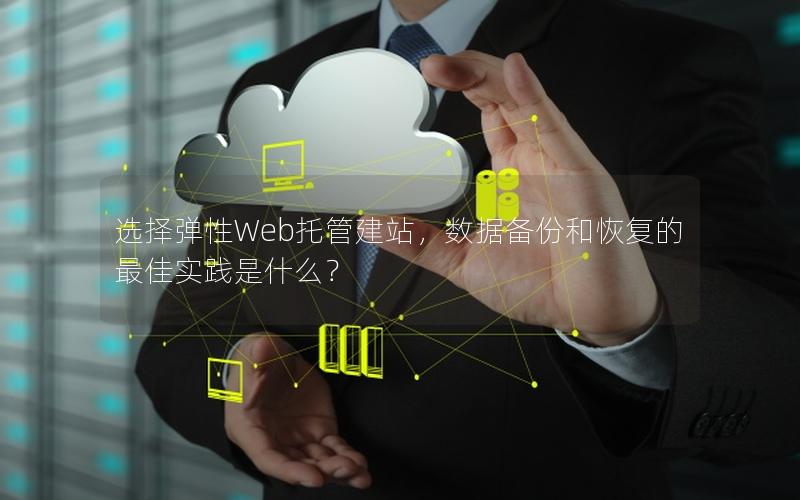 选择弹性Web托管建站，数据备份和恢复的最佳实践是什么？