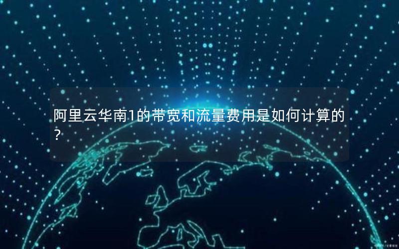 阿里云华南1的带宽和流量费用是如何计算的？