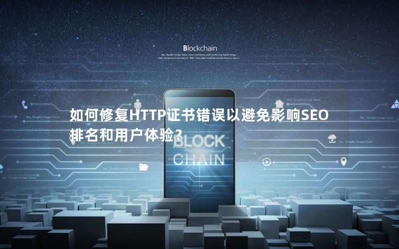 如何修复HTTP证书错误以避免影响SEO排名和用户体验？