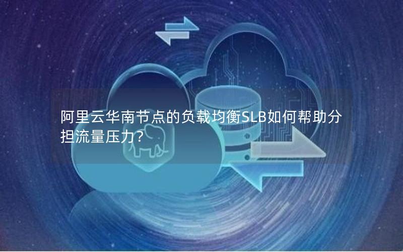 阿里云华南节点的负载均衡SLB如何帮助分担流量压力？