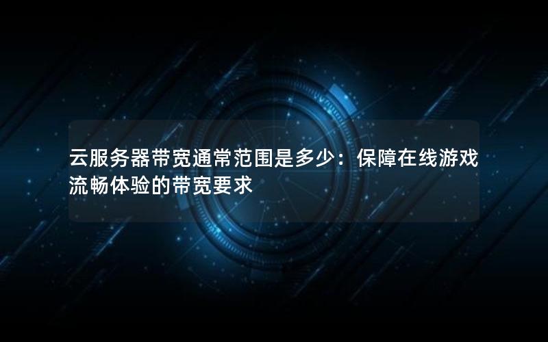 云服务器带宽通常范围是多少：保障在线游戏流畅体验的带宽要求