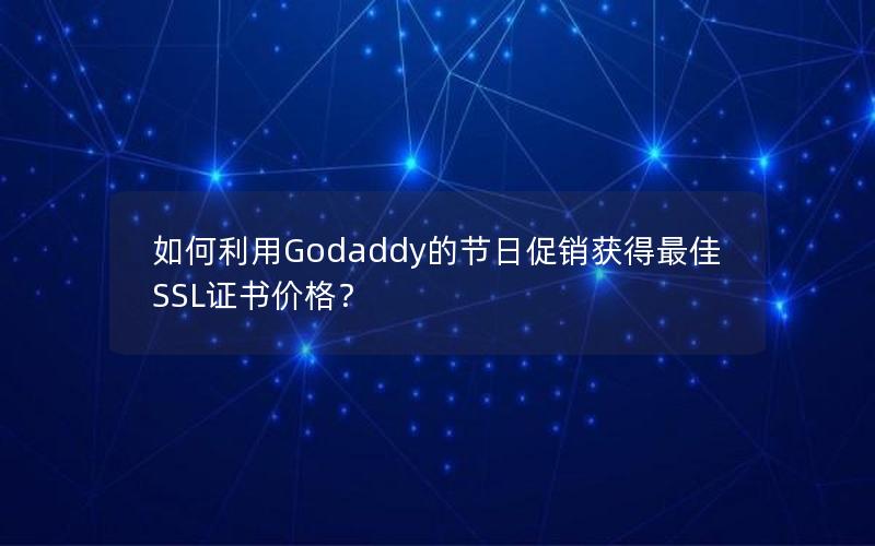 如何利用Godaddy的节日促销获得最佳SSL证书价格？