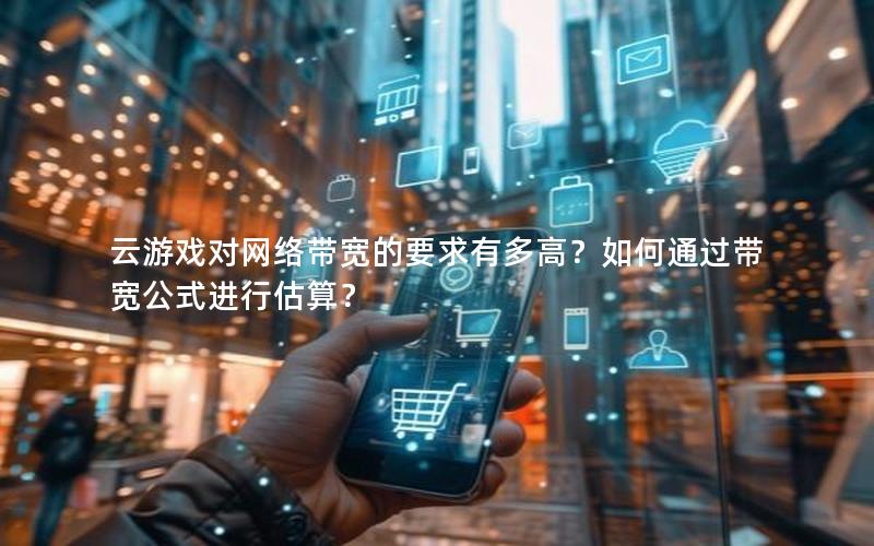 云游戏对网络带宽的要求有多高？如何通过带宽公式进行估算？
