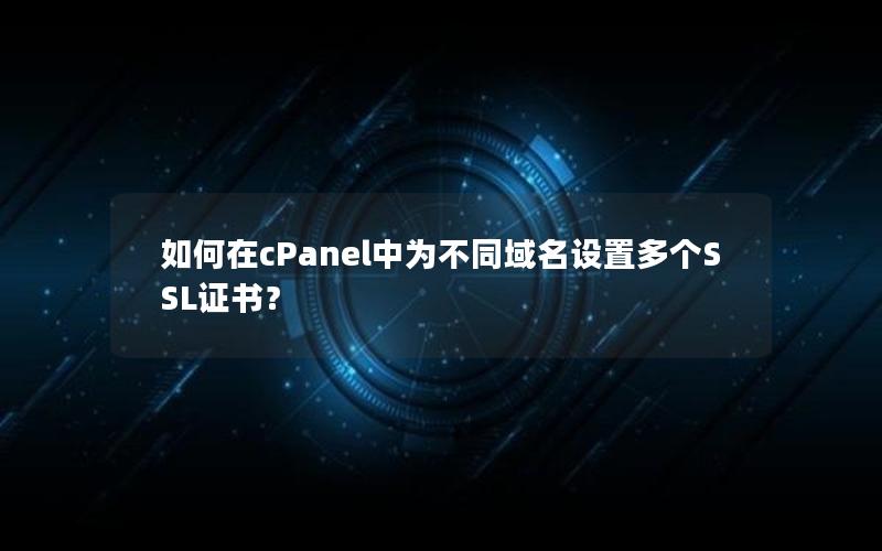 如何在cPanel中为不同域名设置多个SSL证书？