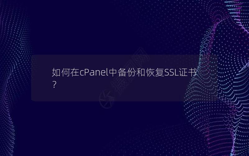 如何在cPanel中备份和恢复SSL证书？