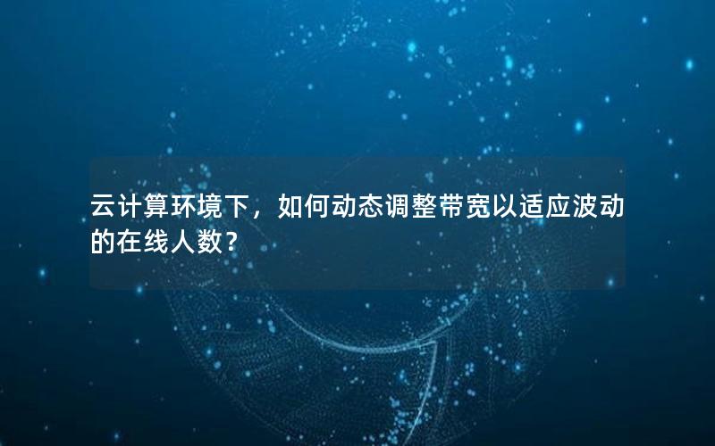 云计算环境下，如何动态调整带宽以适应波动的在线人数？