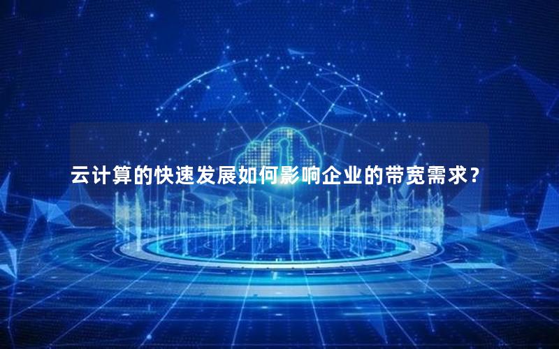 云计算的快速发展如何影响企业的带宽需求？