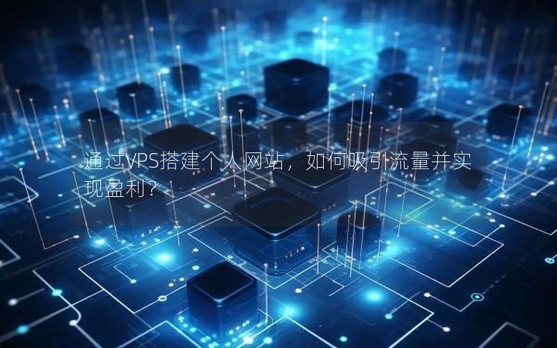 通过VPS搭建个人网站，如何吸引流量并实现盈利？