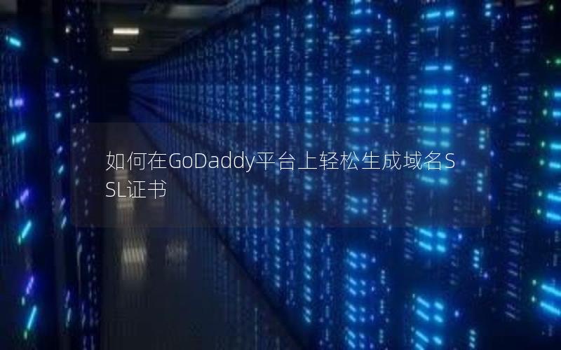 如何在GoDaddy平台上轻松生成域名SSL证书