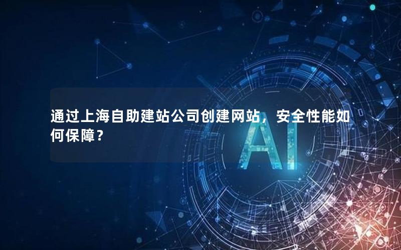 通过上海自助建站公司创建网站，安全性能如何保障？