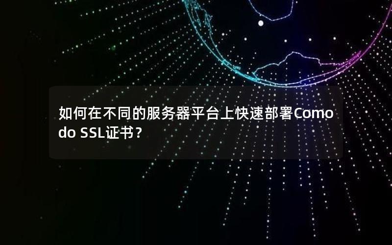 如何在不同的服务器平台上快速部署Comodo SSL证书？