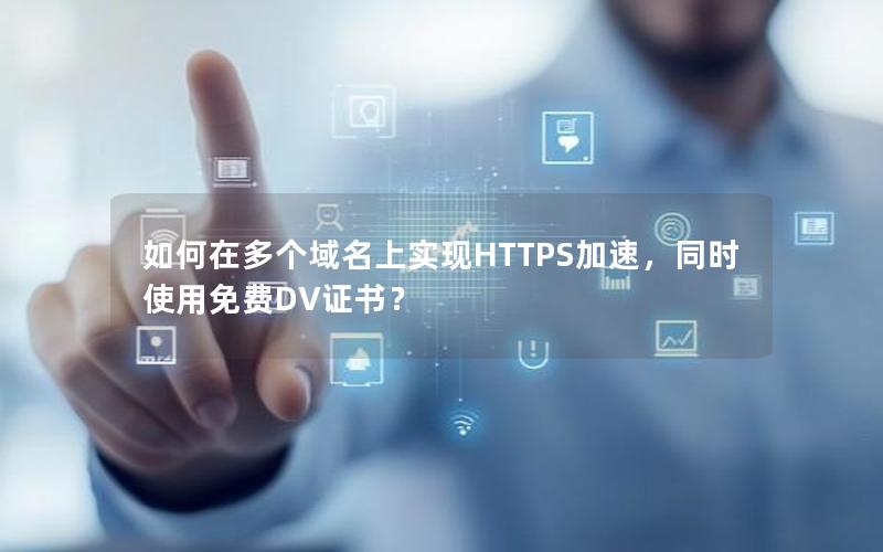 如何在多个域名上实现HTTPS加速，同时使用免费DV证书？