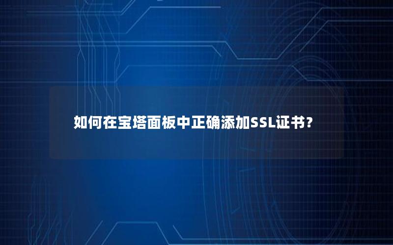 如何在宝塔面板中正确添加SSL证书？