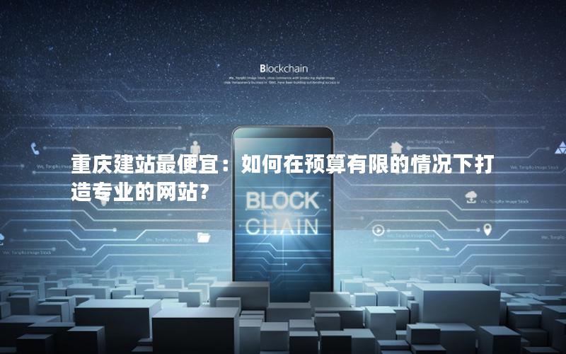 重庆建站最便宜：如何在预算有限的情况下打造专业的网站？