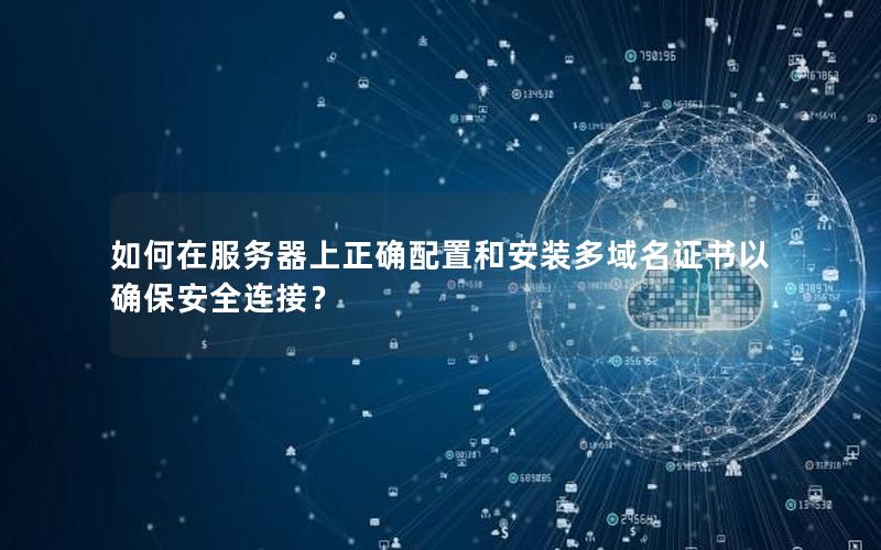 如何在服务器上正确配置和安装多域名证书以确保安全连接？